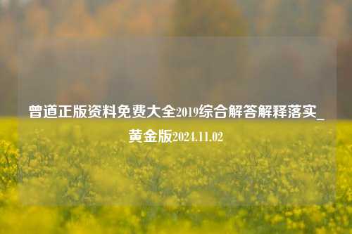 曾道正版资料免费大全2019综合解答解释落实_黄金版2024.11.02