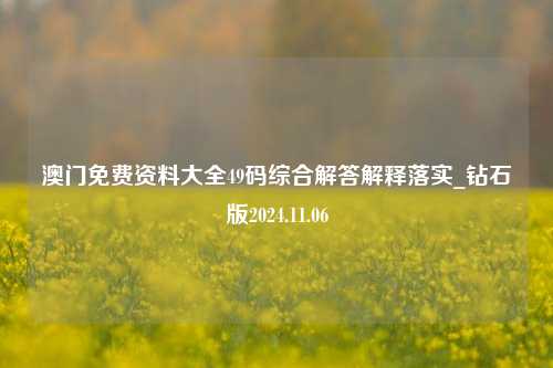 澳门免费资料大全49码综合解答解释落实_钻石版2024.11.06