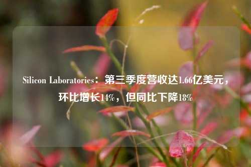 Silicon Laboratories：第三季度营收达1.66亿美元，环比增长14%，但同比下降18%