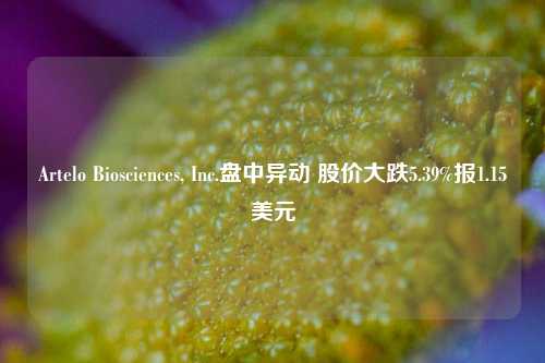 Artelo Biosciences, Inc.盘中异动 股价大跌5.39%报1.15美元