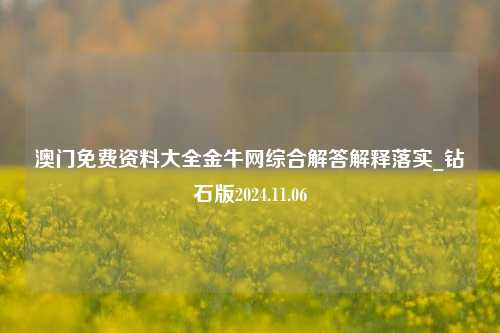 澳门免费资料大全金牛网综合解答解释落实_钻石版2024.11.06