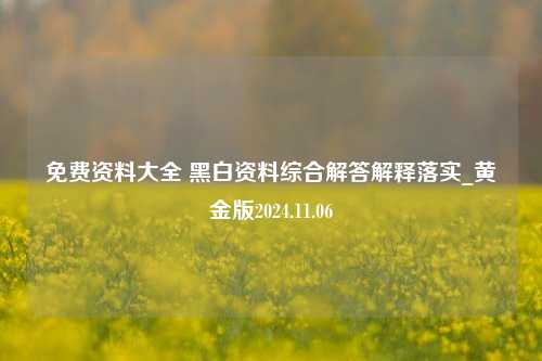 免费资料大全 黑白资料综合解答解释落实_黄金版2024.11.06