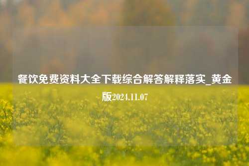 餐饮免费资料大全下载综合解答解释落实_黄金版2024.11.07