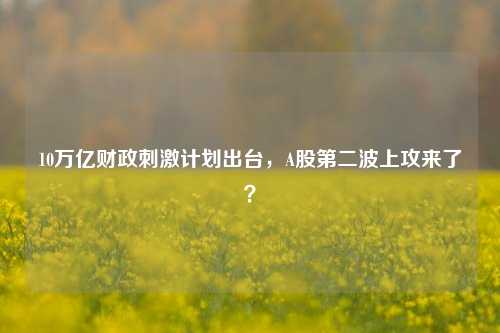 10万亿财政刺激计划出台，A股第二波上攻来了？