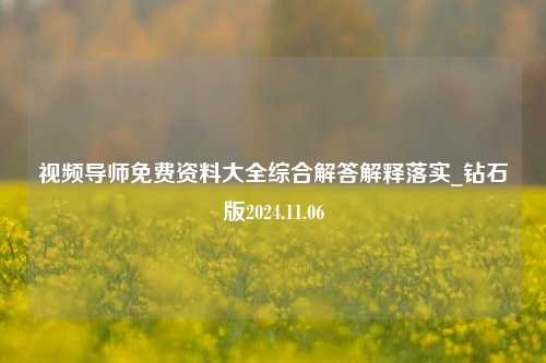 视频导师免费资料大全综合解答解释落实_钻石版2024.11.06