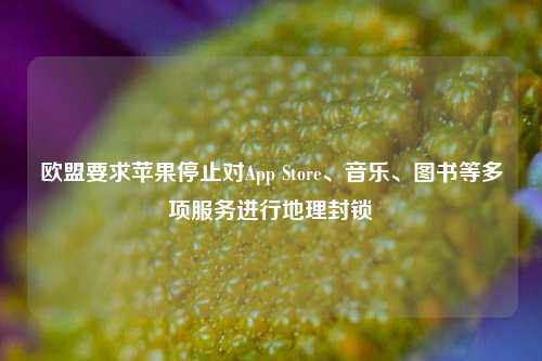 欧盟要求苹果停止对App Store、音乐、图书等多项服务进行地理封锁