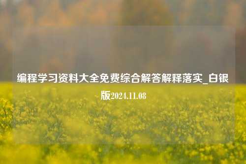 编程学习资料大全免费综合解答解释落实_白银版2024.11.08