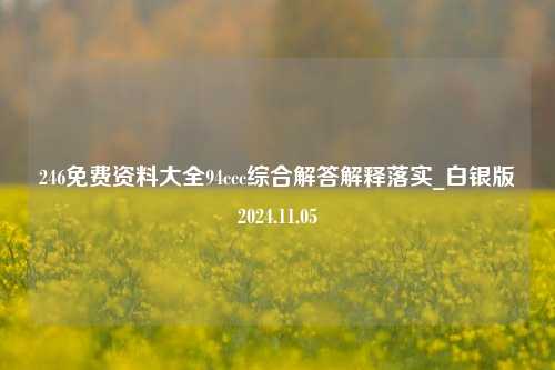 246免费资料大全94ccc综合解答解释落实_白银版2024.11.05