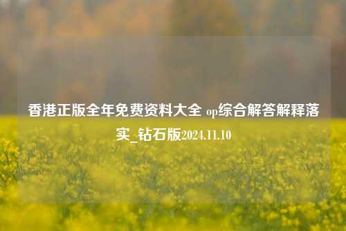 香港正版全年免费资料大全 op综合解答解释落实_钻石版2024.11.10