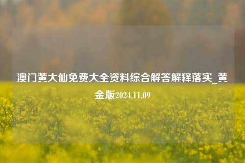 澳门黄大仙免费大全资料综合解答解释落实_黄金版2024.11.09