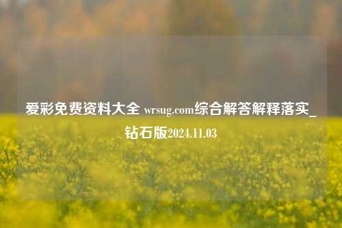 爱彩免费资料大全 wrsug.com综合解答解释落实_钻石版2024.11.03