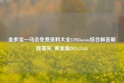 金多宝—马会免费资料大全13983acom综合解答解释落实_黄金版2024.11.05