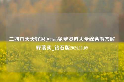 二四六天天好彩(944cc)免费资料大全综合解答解释落实_钻石版2024.11.09