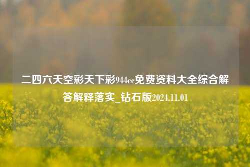 二四六天空彩天下彩944cc免费资料大全综合解答解释落实_钻石版2024.11.01